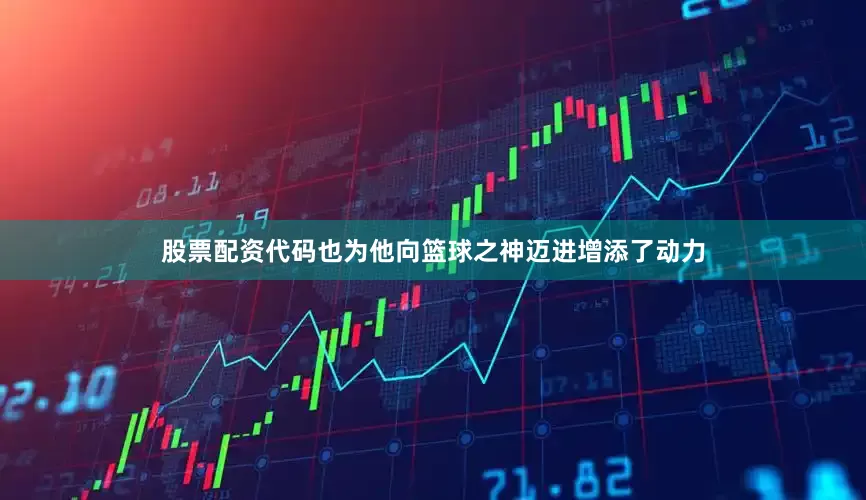股票配资代码也为他向篮球之神迈进增添了动力