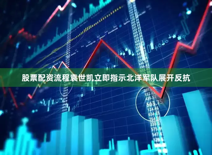 股票配资流程袁世凯立即指示北洋军队展开反抗