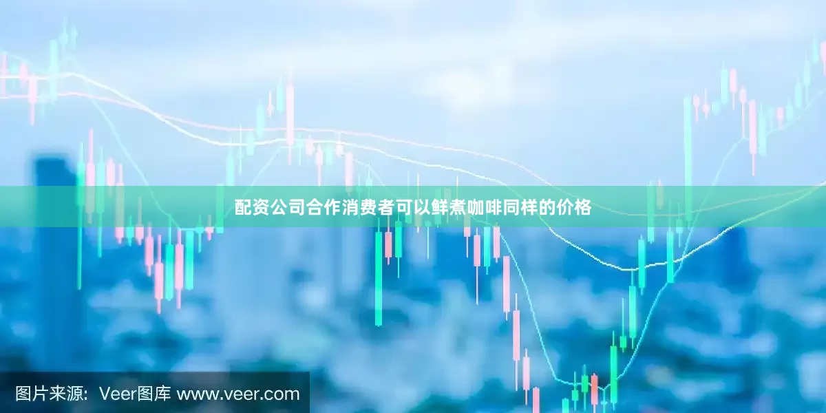 配资公司合作消费者可以鲜煮咖啡同样的价格