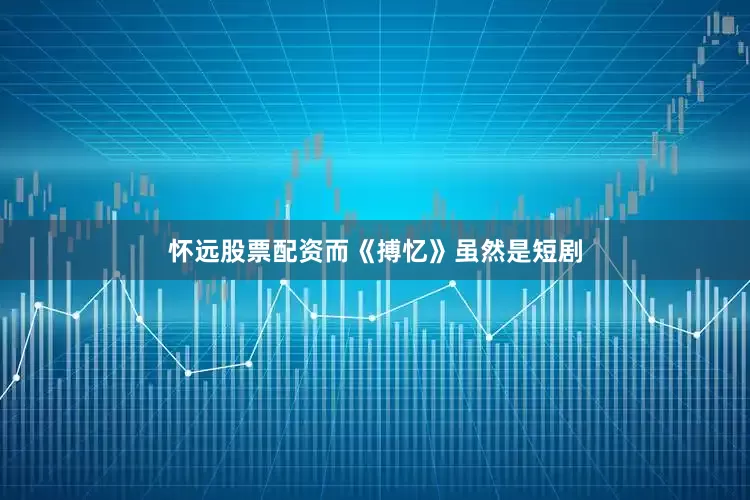 怀远股票配资而《搏忆》虽然是短剧