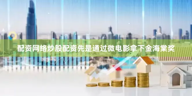 配资网络炒股配资先是通过微电影拿下金海棠奖