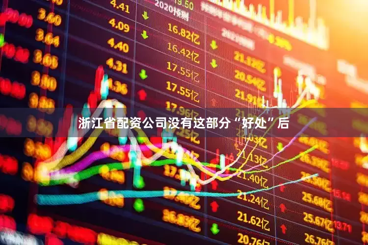 浙江省配资公司没有这部分“好处”后