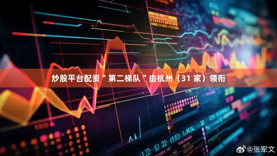 炒股平台配资＂第二梯队＂由杭州（31 家）领衔