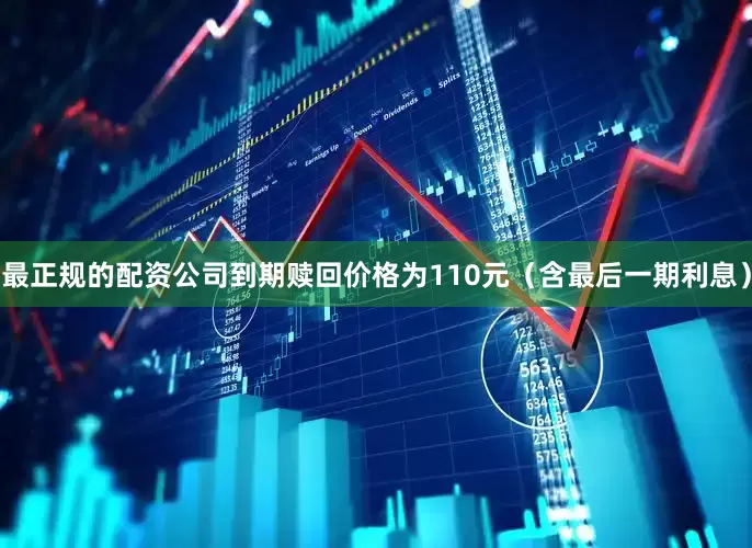 最正规的配资公司到期赎回价格为110元（含最后一期利息）