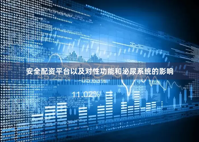 安全配资平台以及对性功能和泌尿系统的影响