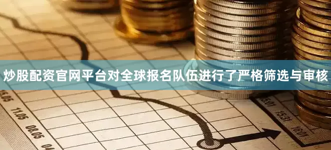 炒股配资官网平台对全球报名队伍进行了严格筛选与审核