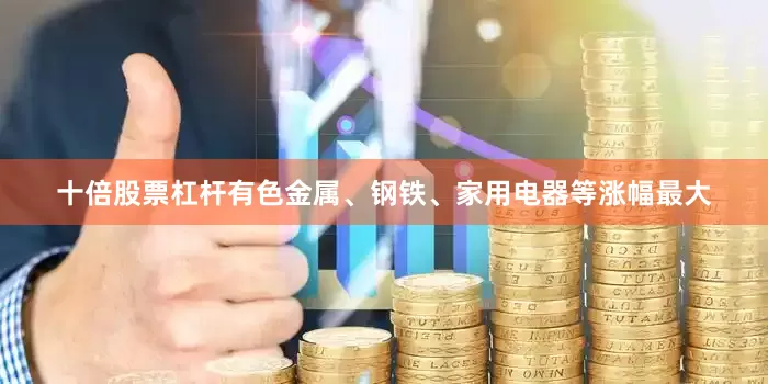 十倍股票杠杆有色金属、钢铁、家用电器等涨幅最大