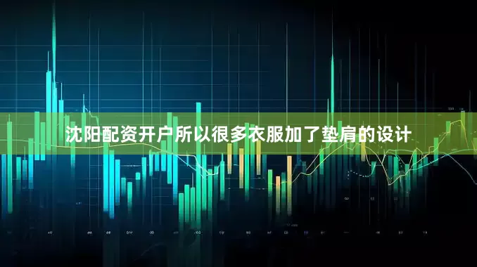 沈阳配资开户所以很多衣服加了垫肩的设计