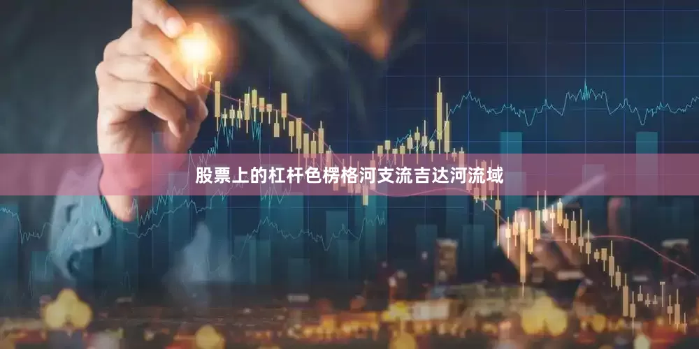 股票上的杠杆色楞格河支流吉达河流域