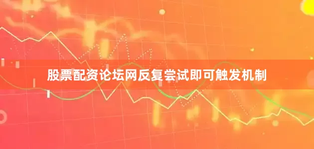 股票配资论坛网反复尝试即可触发机制