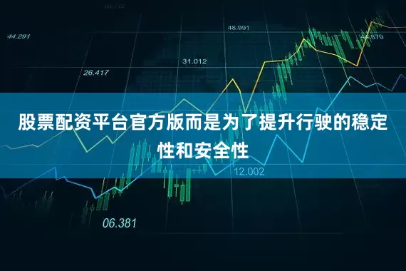 股票配资平台官方版而是为了提升行驶的稳定性和安全性