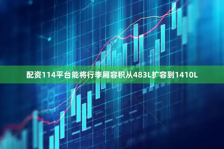 配资114平台能将行李厢容积从483L扩容到1410L