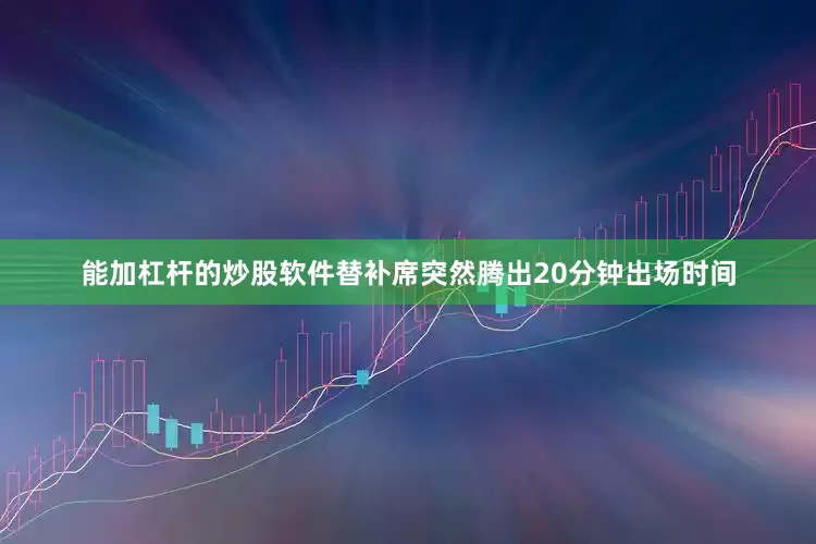 能加杠杆的炒股软件替补席突然腾出20分钟出场时间