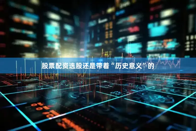 股票配资选股还是带着“历史意义”的