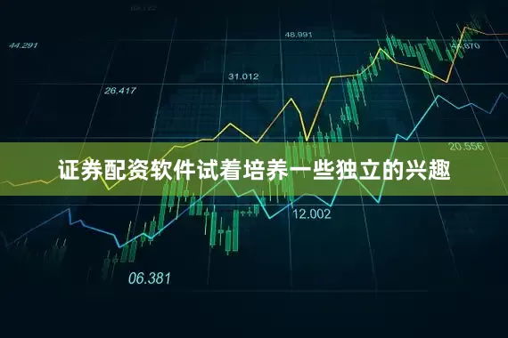 证券配资软件试着培养一些独立的兴趣