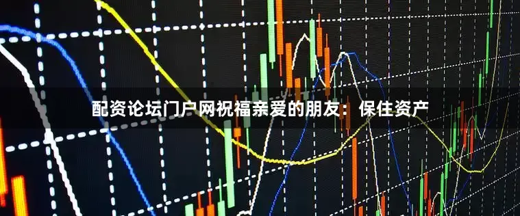 配资论坛门户网祝福亲爱的朋友：保住资产