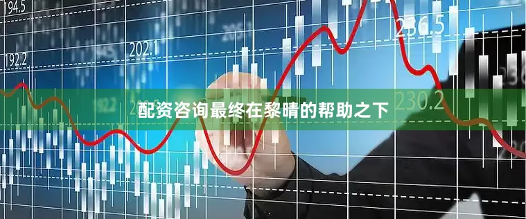 配资咨询最终在黎晴的帮助之下