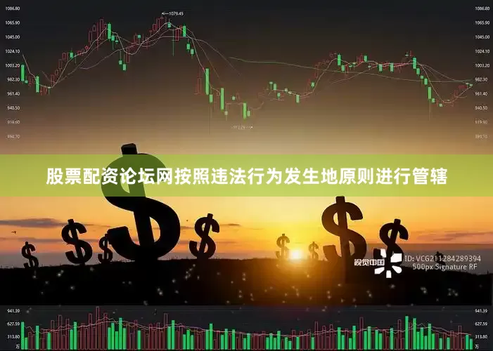 股票配资论坛网按照违法行为发生地原则进行管辖
