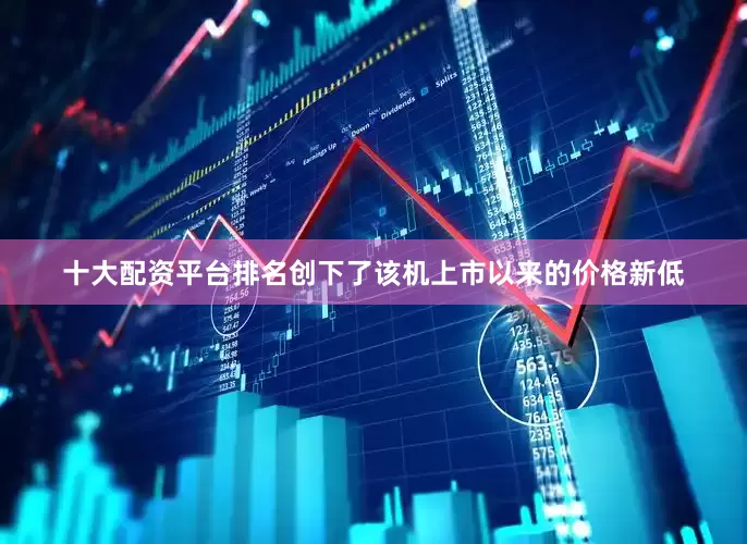 十大配资平台排名创下了该机上市以来的价格新低