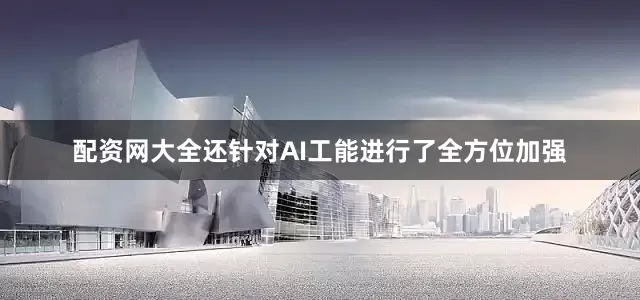 配资网大全还针对AI工能进行了全方位加强