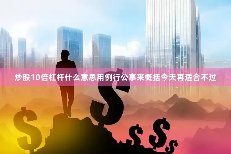炒股10倍杠杆什么意思用例行公事来概括今天再适合不过