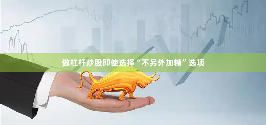 做杠杆炒股即使选择“不另外加糖”选项