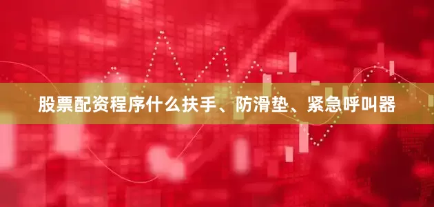 股票配资程序什么扶手、防滑垫、紧急呼叫器