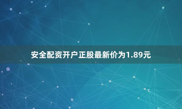 安全配资开户正股最新价为1.89元